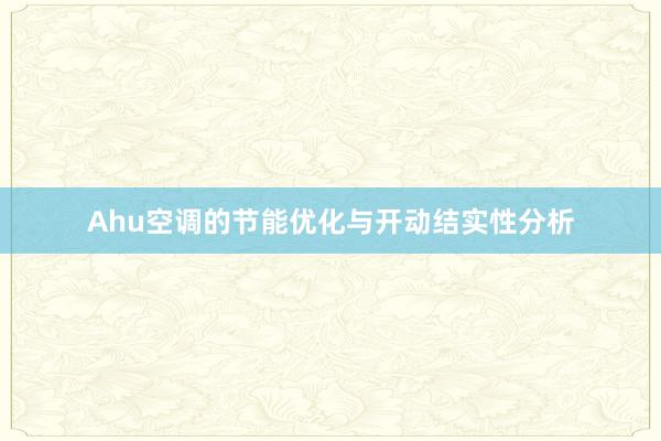 Ahu空调的节能优化与开动结实性分析